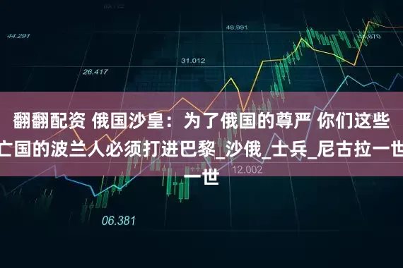 翻翻配资 俄国沙皇：为了俄国的尊严 你们这些亡国的波兰人必须打进巴黎_沙俄_士兵_尼古拉一世