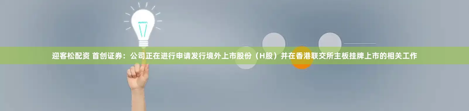 迎客松配资 首创证券：公司正在进行申请发行境外上市股份（H股）并在香港联交所主板挂牌上市的相关工作