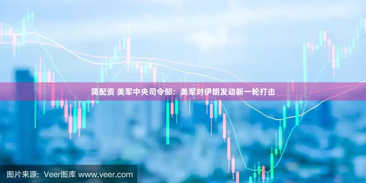 简配资 美军中央司令部：美军对伊朗发动新一轮打击
